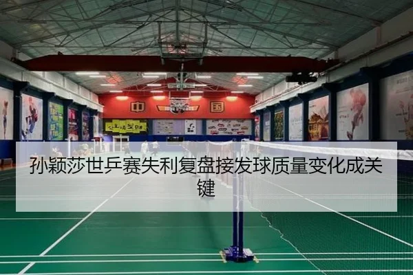 孙颖莎世乒赛失利复盘接发球质量变化成关键